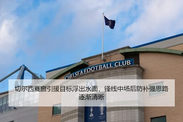 切尔西夏窗引援目标浮出水面，锋线中场后防补强思路逐渐清晰